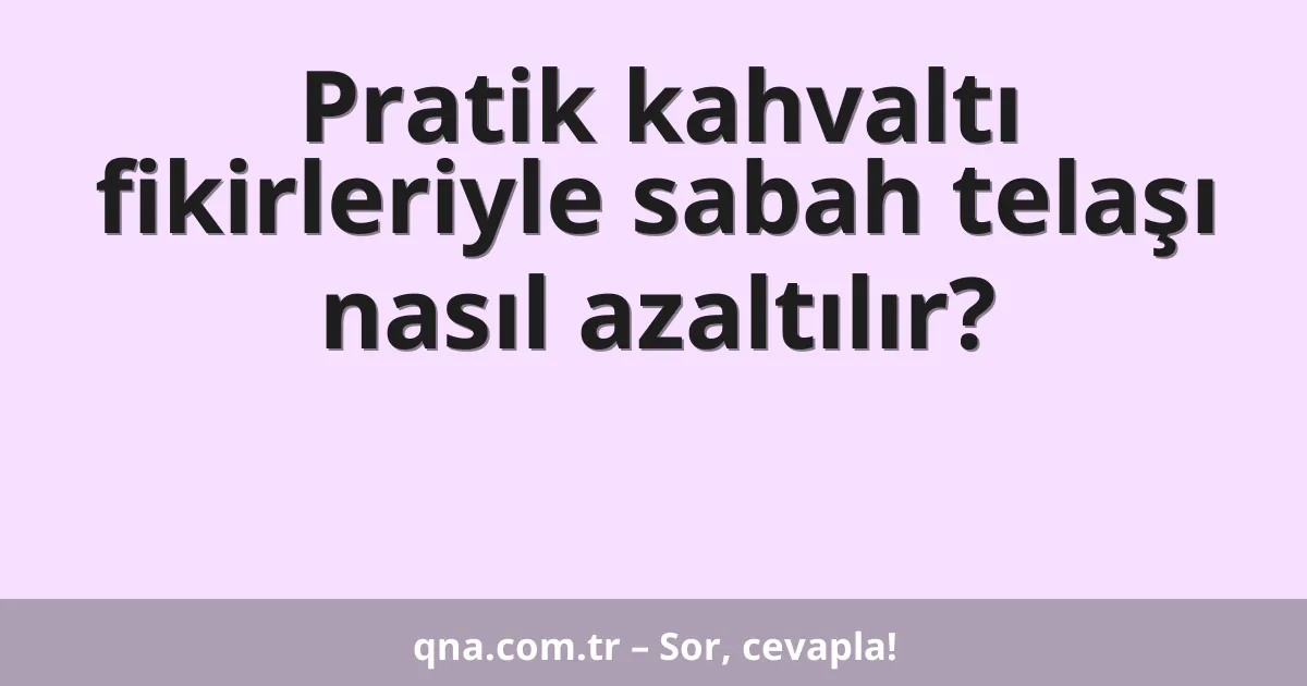 Pratik kahvaltı fikirleriyle sabah telaşı nasıl azaltılır?