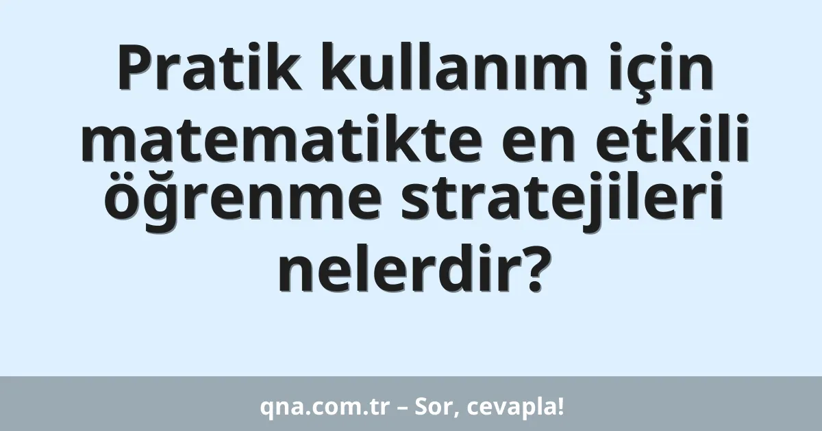 Pratik kullanım için matematikte en etkili öğrenme stratejileri nelerdir?