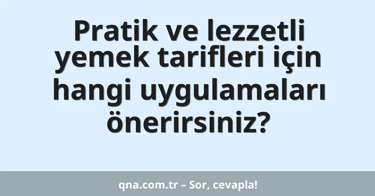Pratik ve lezzetli yemek tarifleri için hangi uygulamaları önerirsiniz?