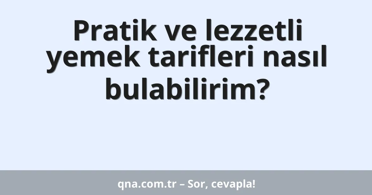 Pratik ve lezzetli yemek tarifleri nasıl bulabilirim?