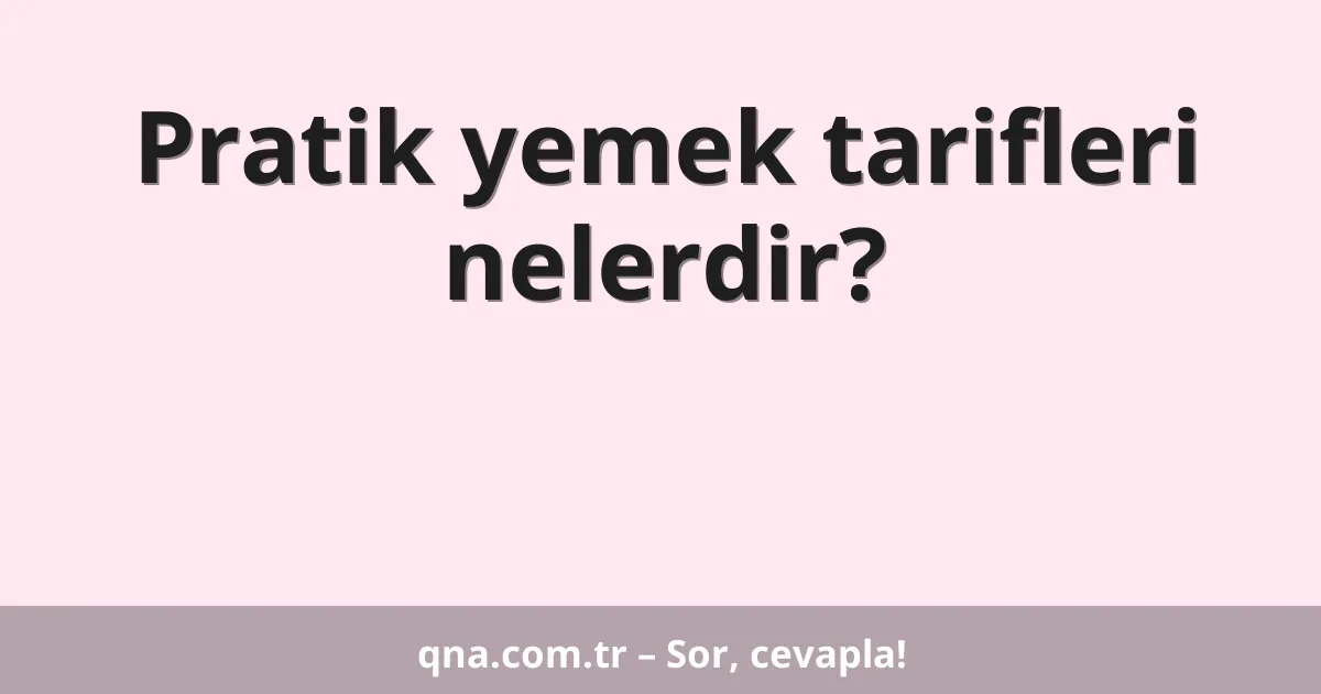 Pratik yemek tarifleri nelerdir?