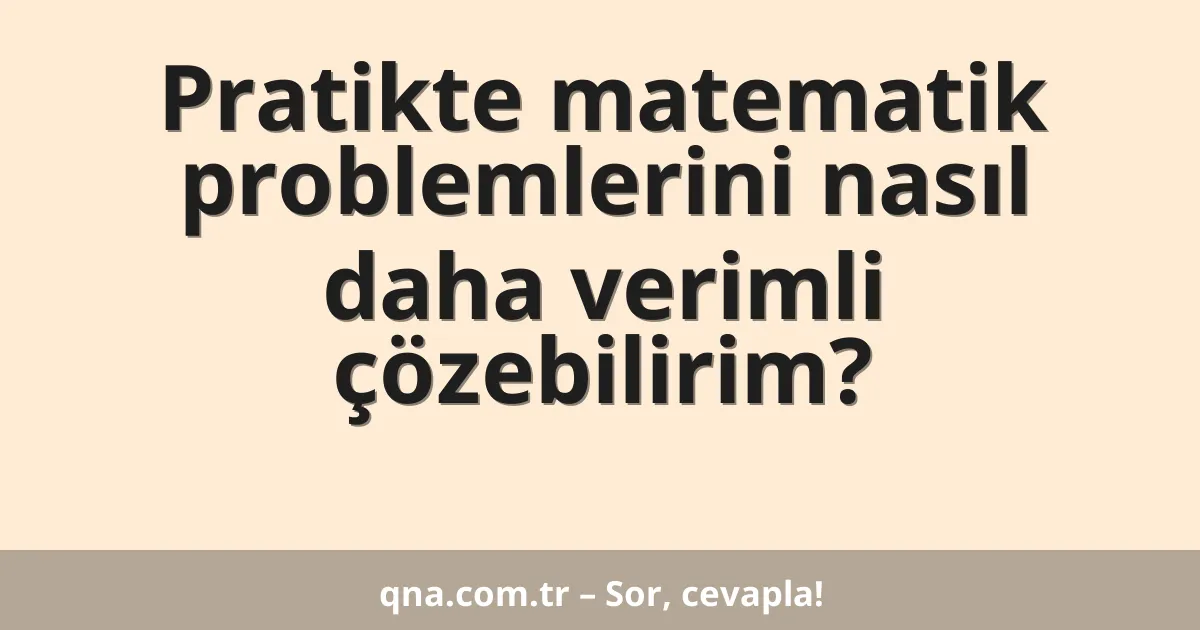 Pratikte matematik problemlerini nasıl daha verimli çözebilirim?
