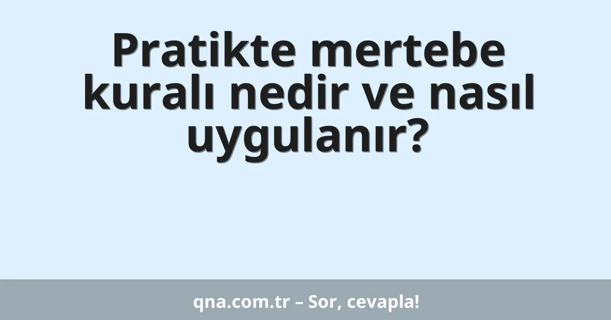 Pratikte mertebe kuralı nedir ve nasıl uygulanır?