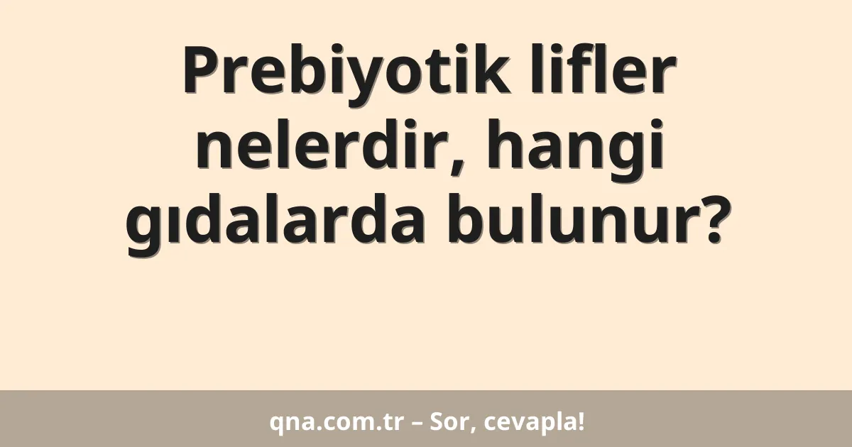 Prebiyotik lifler nelerdir, hangi gıdalarda bulunur?