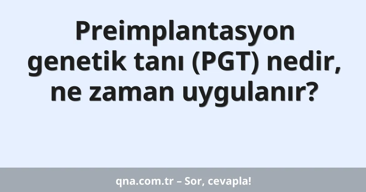 Preimplantasyon genetik tanı (PGT) nedir, ne zaman uygulanır?