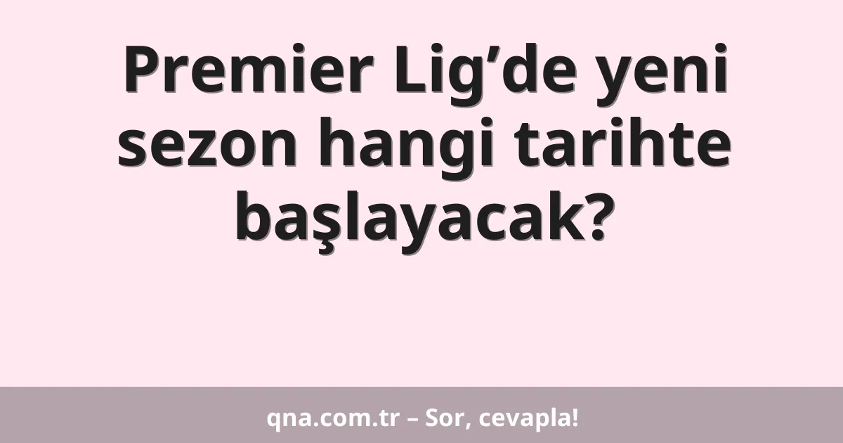 Premier Lig’de yeni sezon hangi tarihte başlayacak?