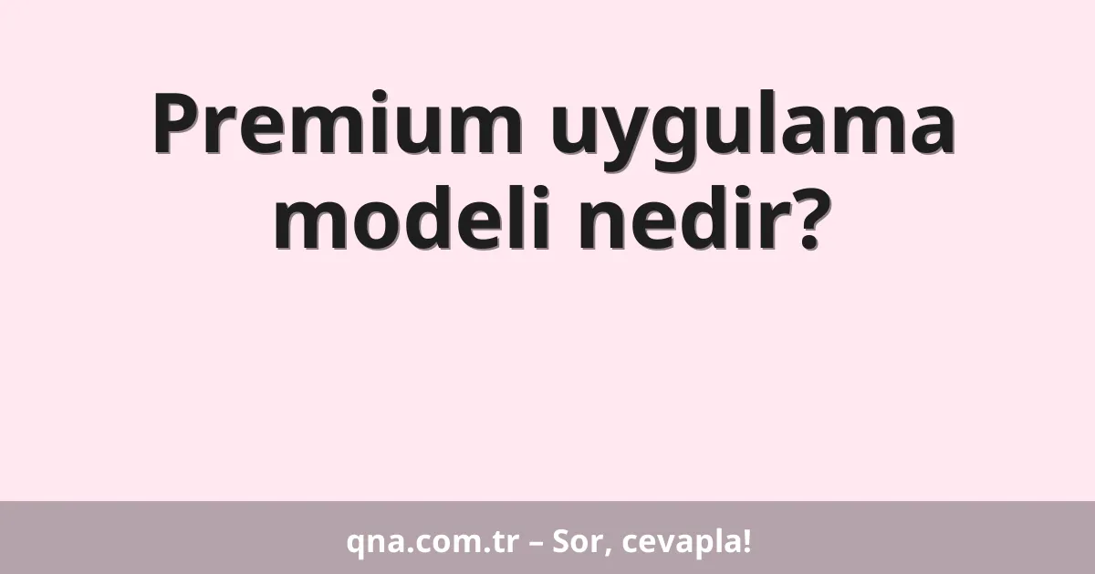 Premium uygulama modeli nedir?