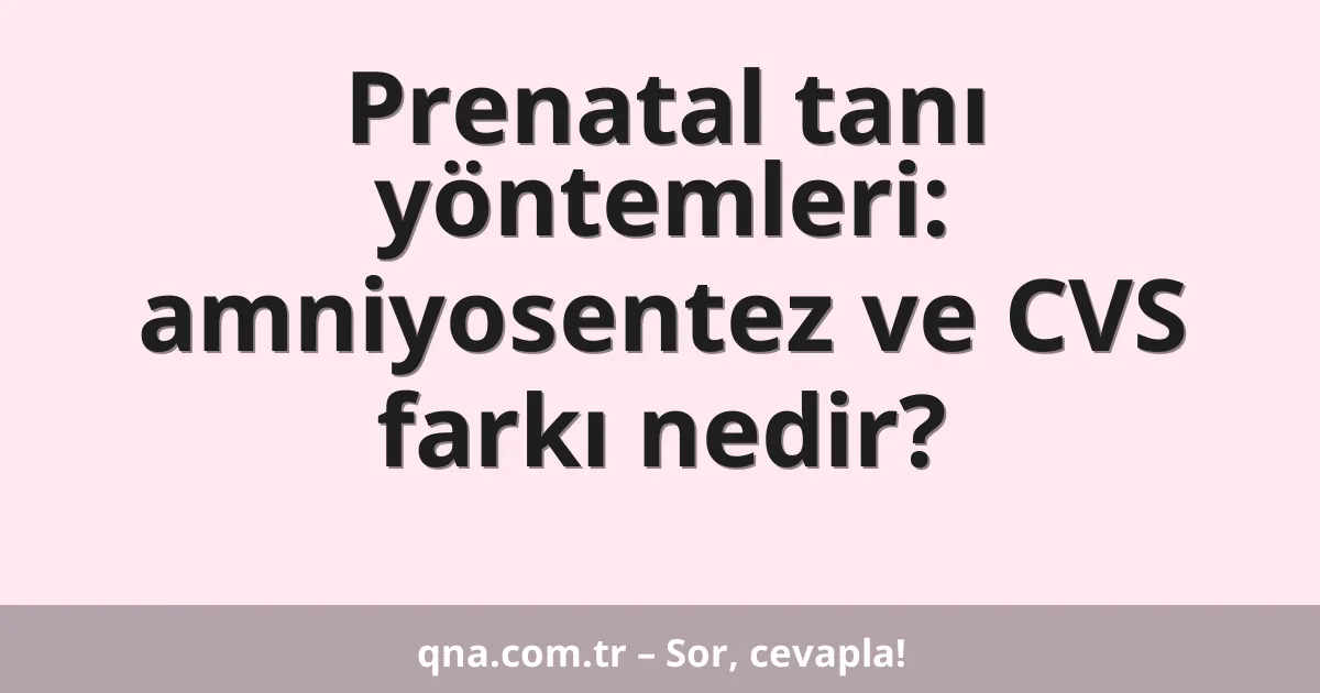 Prenatal tanı yöntemleri: amniyosentez ve CVS farkı nedir?