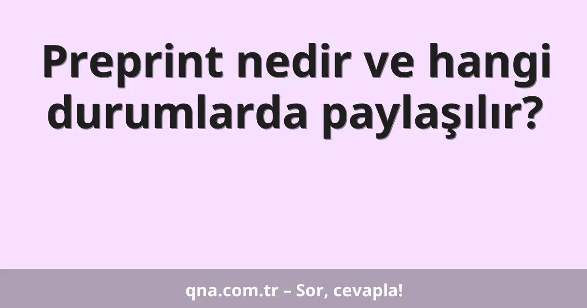 Preprint nedir ve hangi durumlarda paylaşılır?