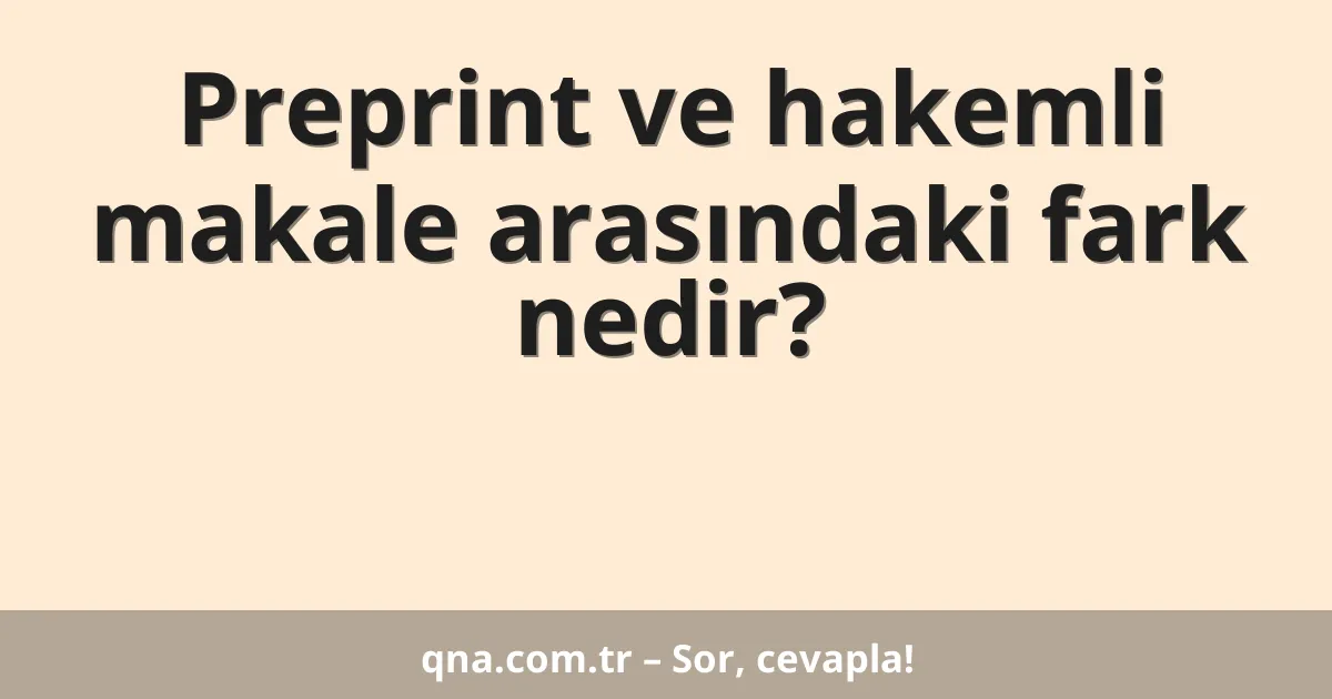 Preprint ve hakemli makale arasındaki fark nedir?