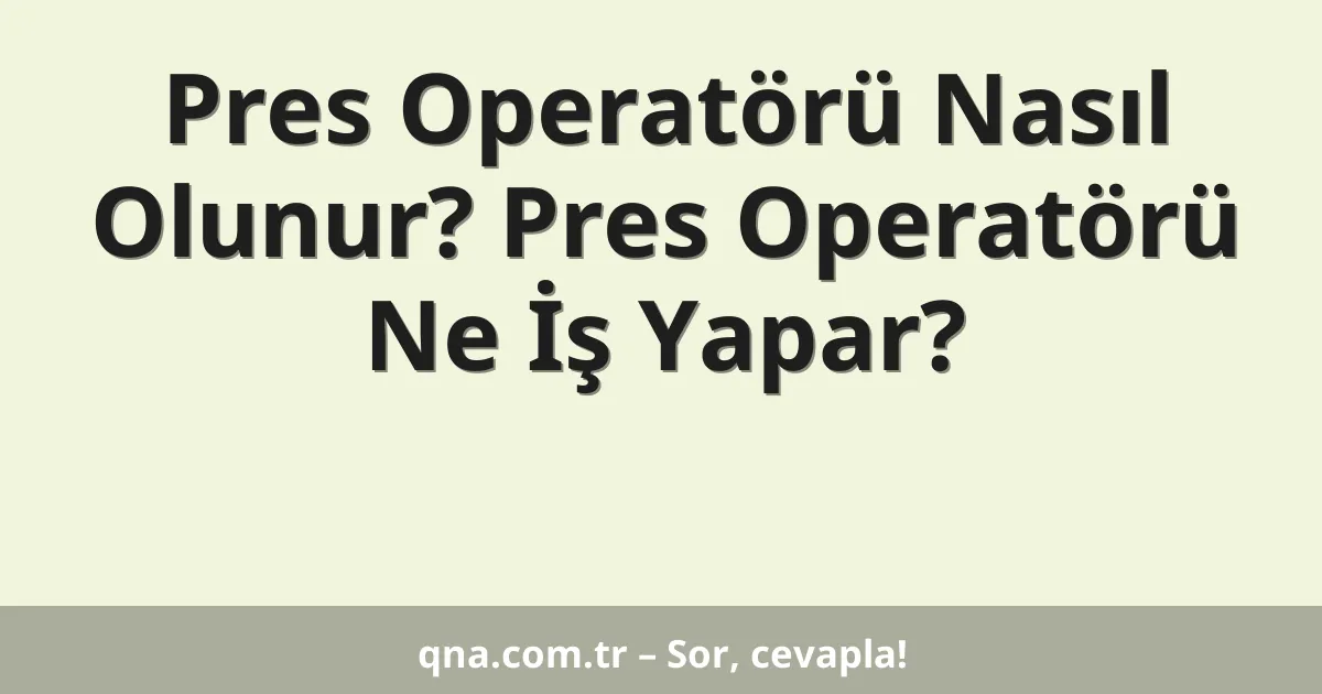 Pres Operatörü Nasıl Olunur? Pres Operatörü Ne İş Yapar?