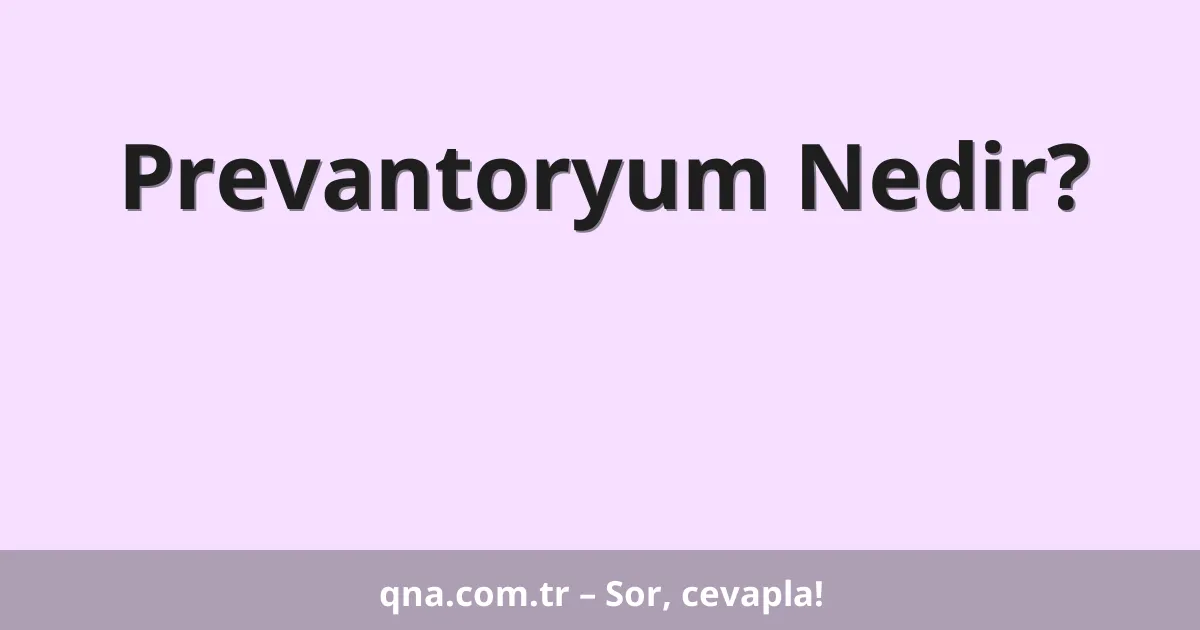 Prevantoryum Nedir?