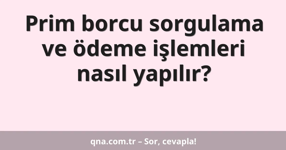Prim borcu sorgulama ve ödeme işlemleri nasıl yapılır?