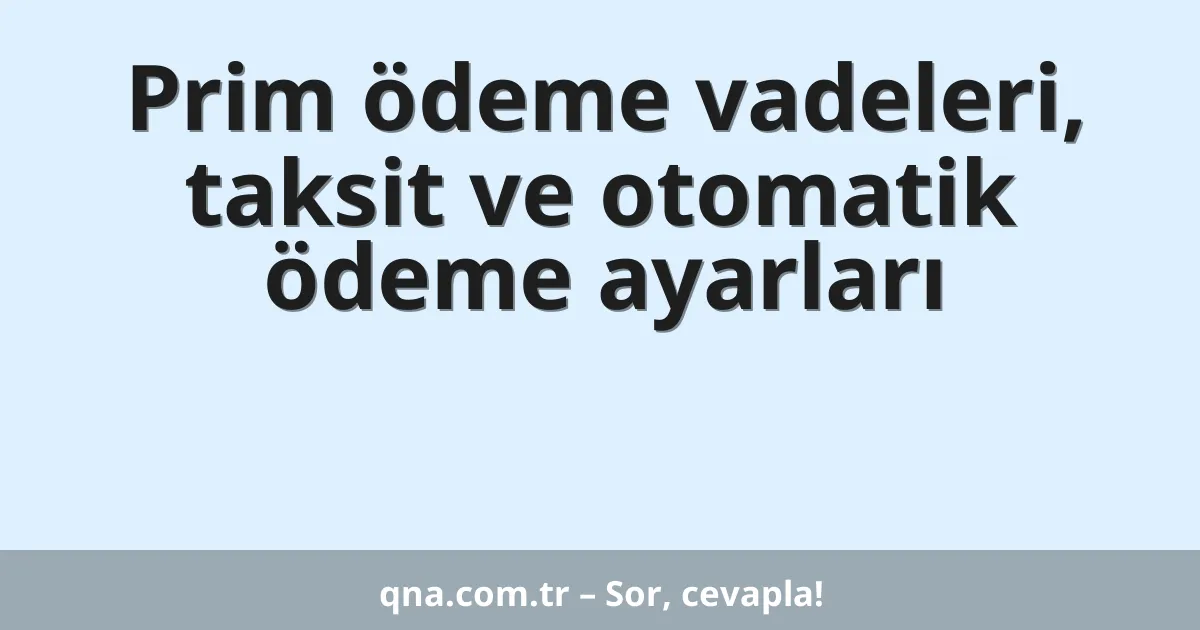 Prim ödeme vadeleri, taksit ve otomatik ödeme ayarları