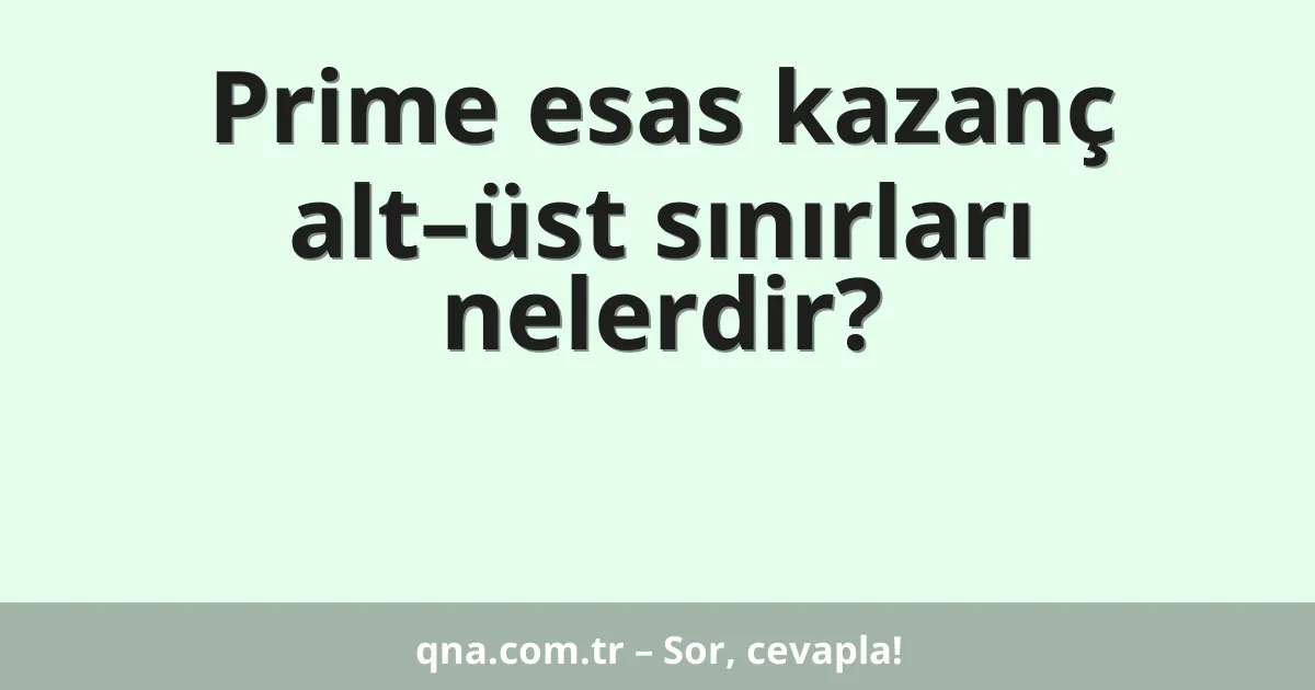 Prime esas kazanç alt–üst sınırları nelerdir?