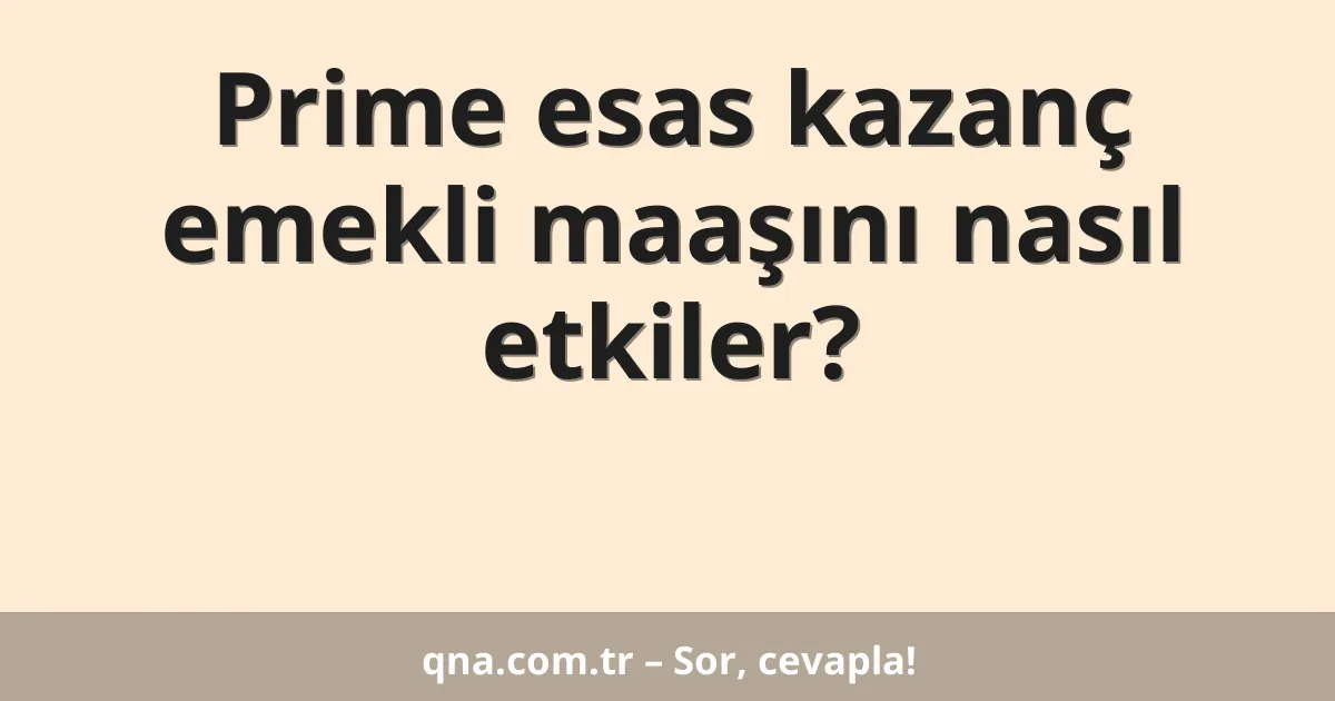 Prime esas kazanç emekli maaşını nasıl etkiler?