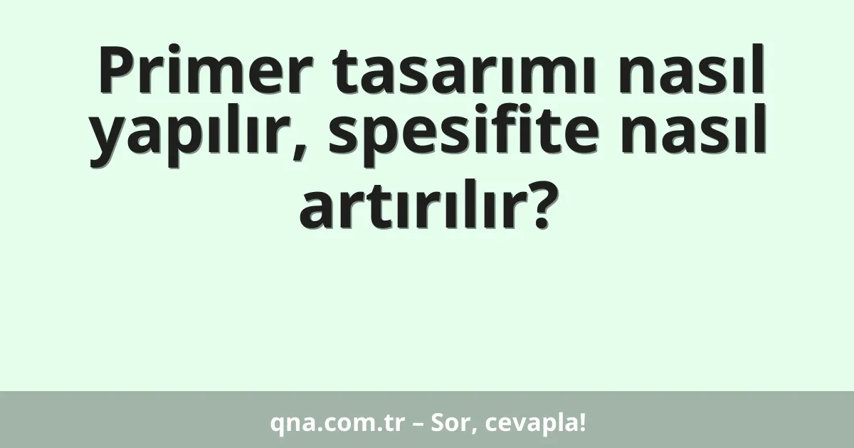 Primer tasarımı nasıl yapılır, spesifite nasıl artırılır?