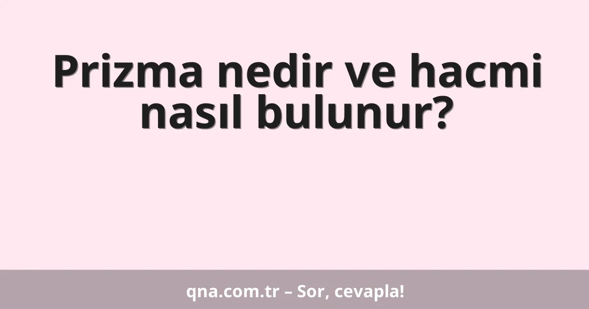 Prizma nedir ve hacmi nasıl bulunur?
