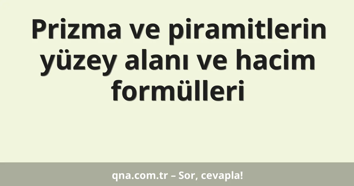 Prizma ve piramitlerin yüzey alanı ve hacim formülleri