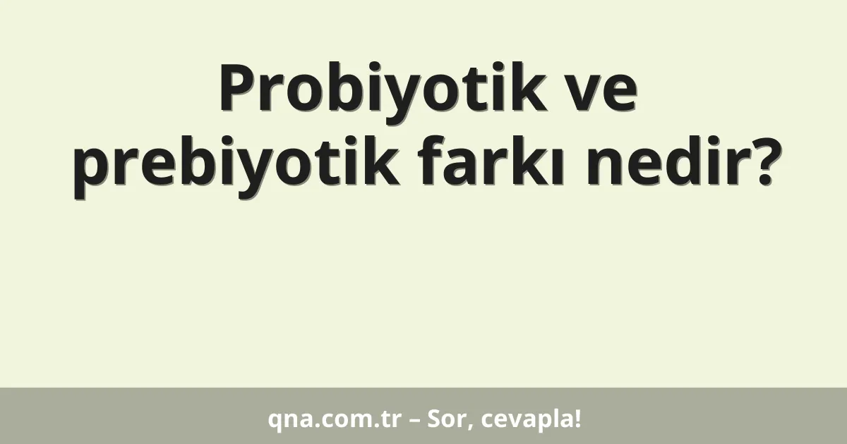 Probiyotik ve prebiyotik farkı nedir?