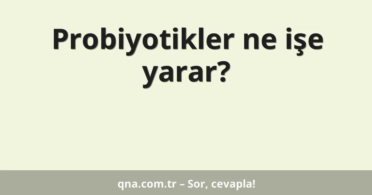 Probiyotikler ne işe yarar?