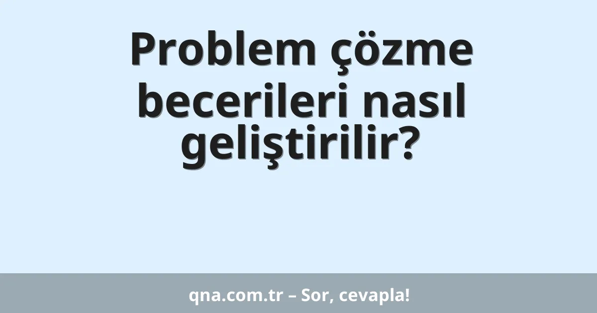Problem çözme becerileri nasıl geliştirilir?