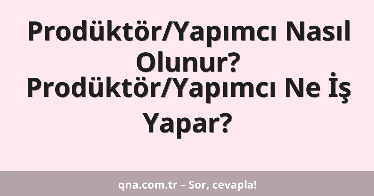 Prodüktör/Yapımcı Nasıl Olunur? Prodüktör/Yapımcı Ne İş Yapar?