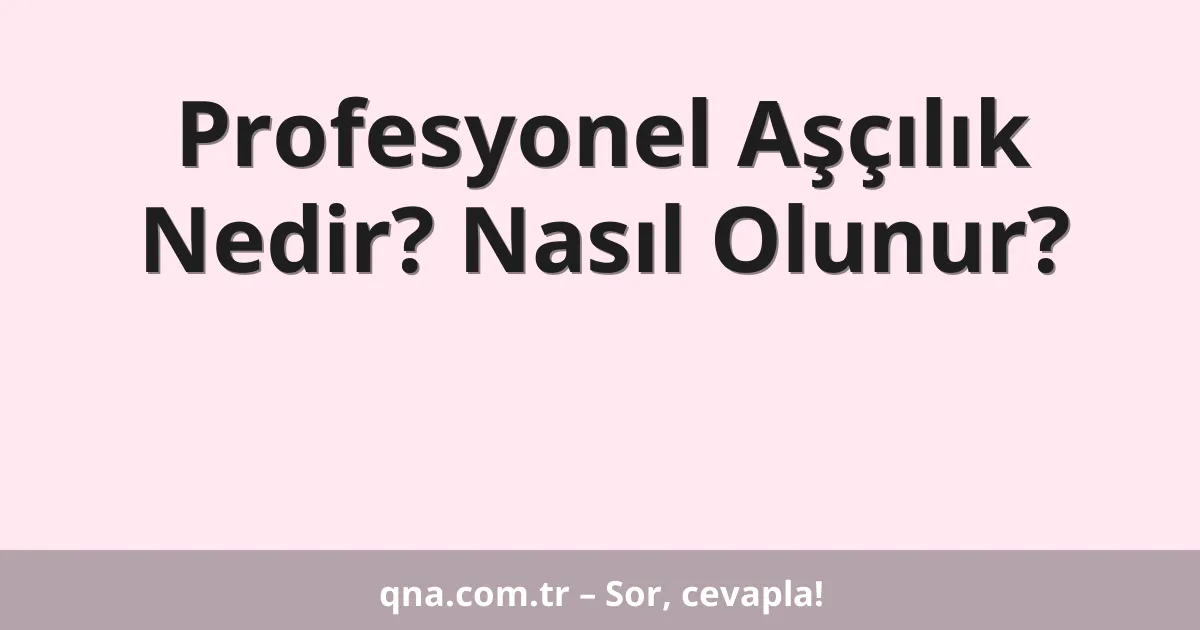 Profesyonel Aşçılık Nedir? Nasıl Olunur?