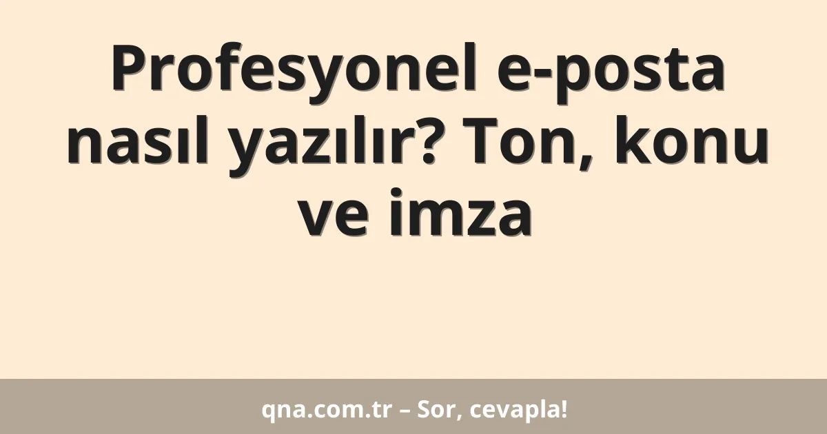 Profesyonel e-posta nasıl yazılır? Ton, konu ve imza