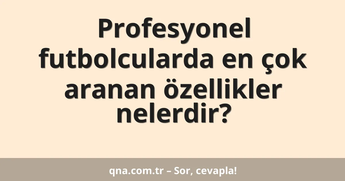 Profesyonel futbolcularda en çok aranan özellikler nelerdir?