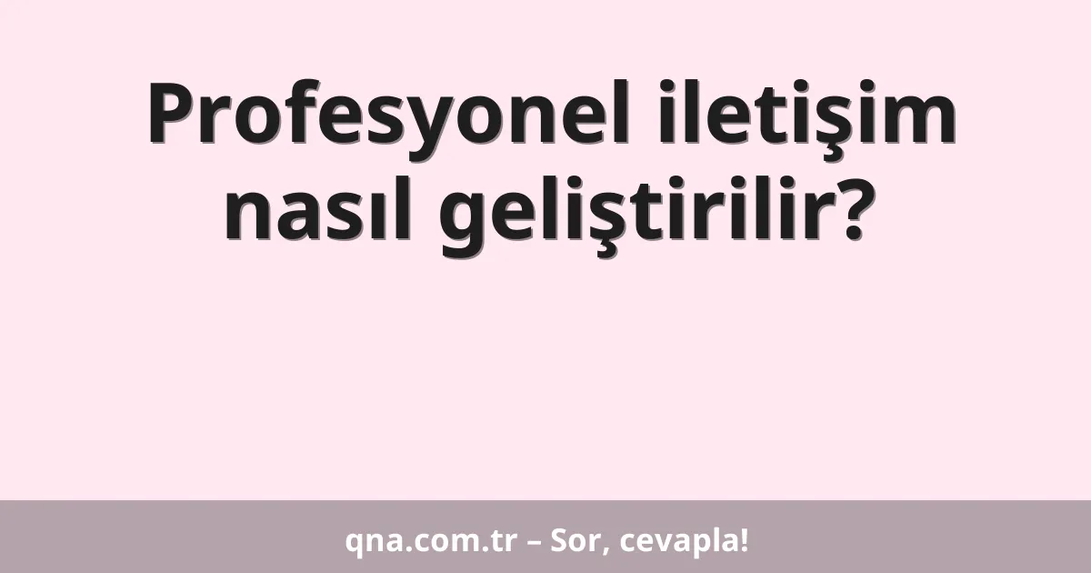 Profesyonel iletişim nasıl geliştirilir?