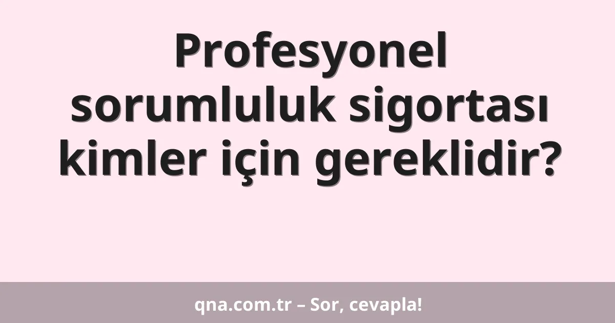 Profesyonel sorumluluk sigortası kimler için gereklidir?