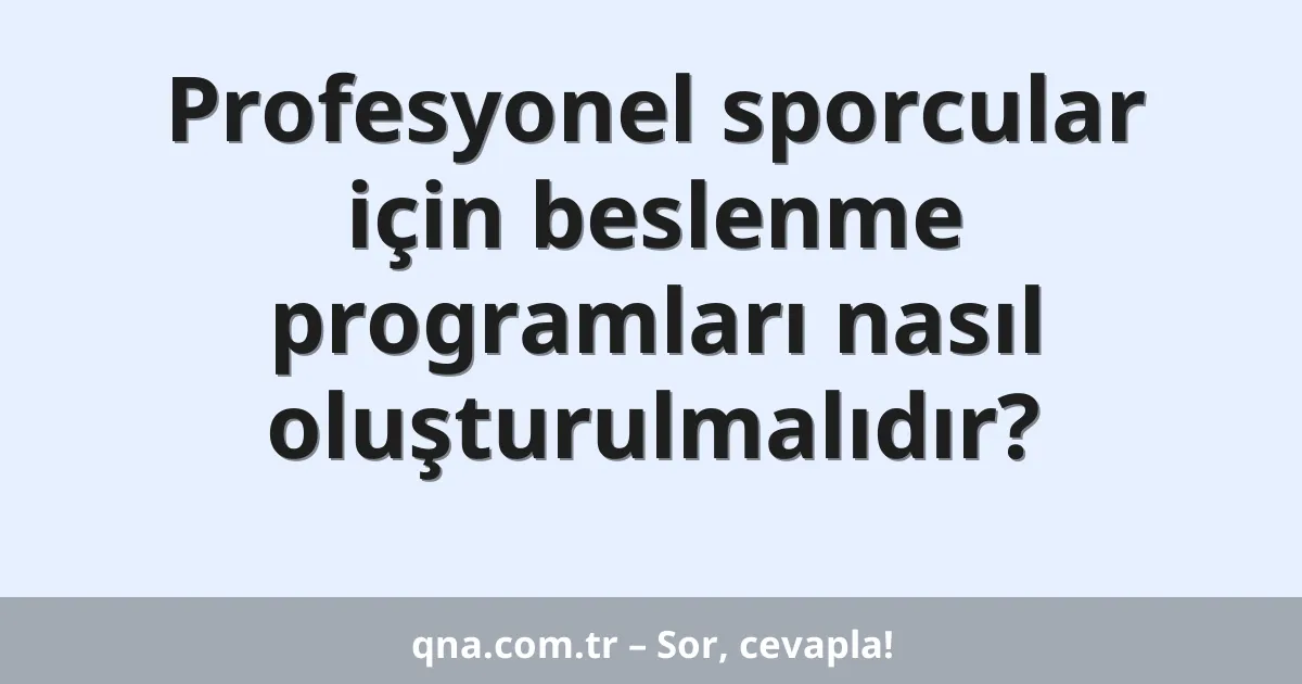 Profesyonel sporcular için beslenme programları nasıl oluşturulmalıdır?