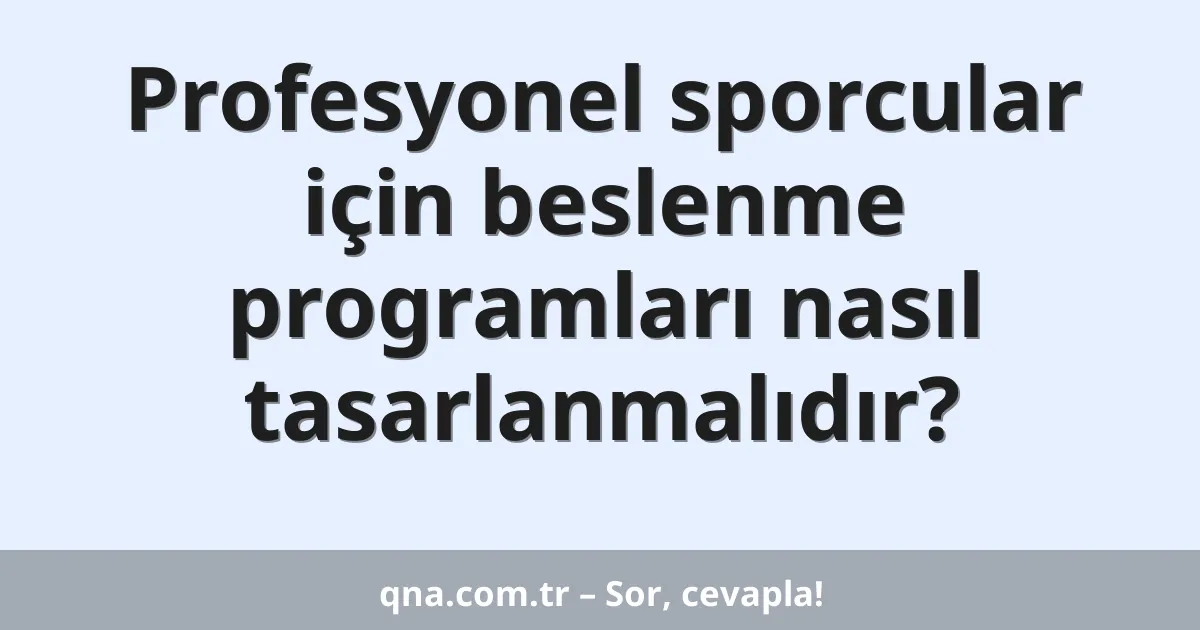 Profesyonel sporcular için beslenme programları nasıl tasarlanmalıdır?