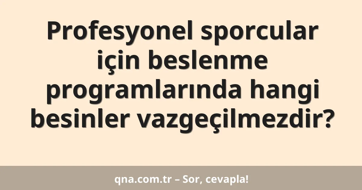 Profesyonel sporcular için beslenme programlarında hangi besinler vazgeçilmezdir?