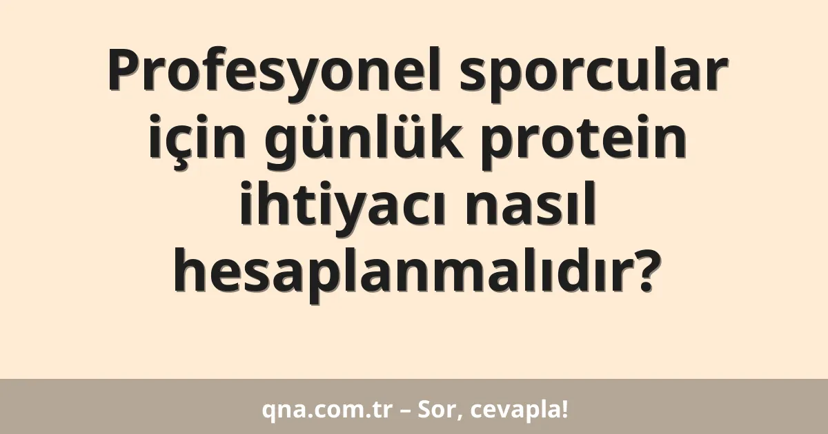 Profesyonel sporcular için günlük protein ihtiyacı nasıl hesaplanmalıdır?