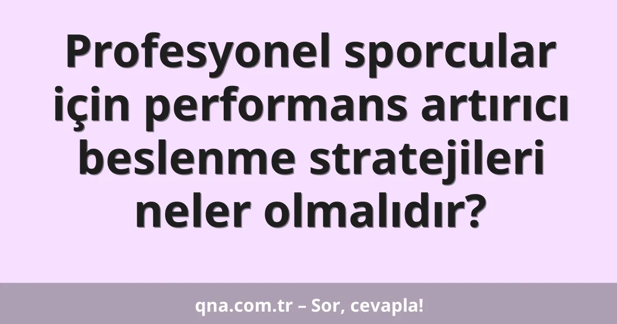 Profesyonel sporcular için performans artırıcı beslenme stratejileri neler olmalıdır?