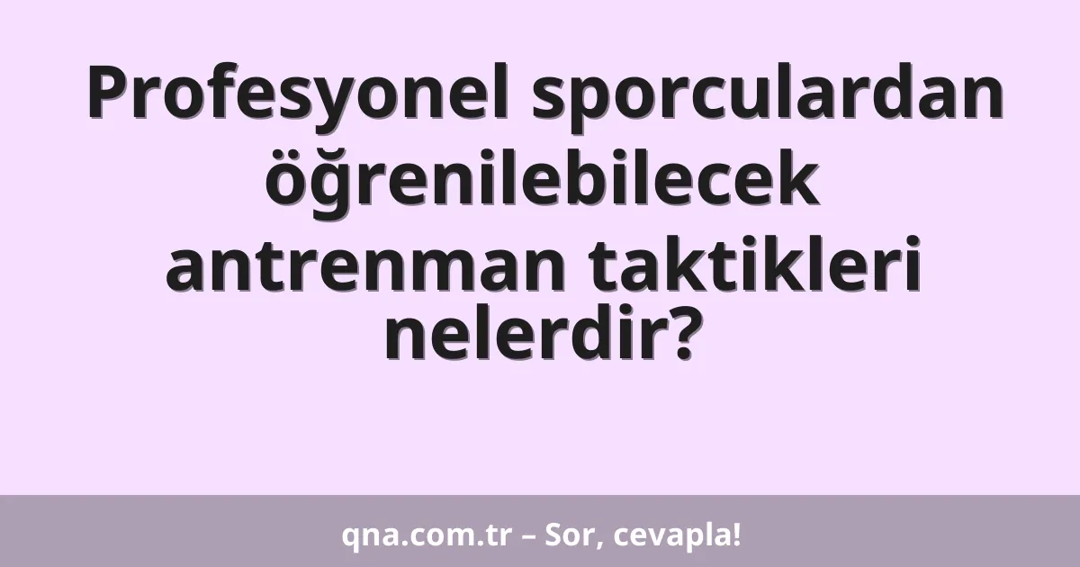 Profesyonel sporculardan öğrenilebilecek antrenman taktikleri nelerdir?