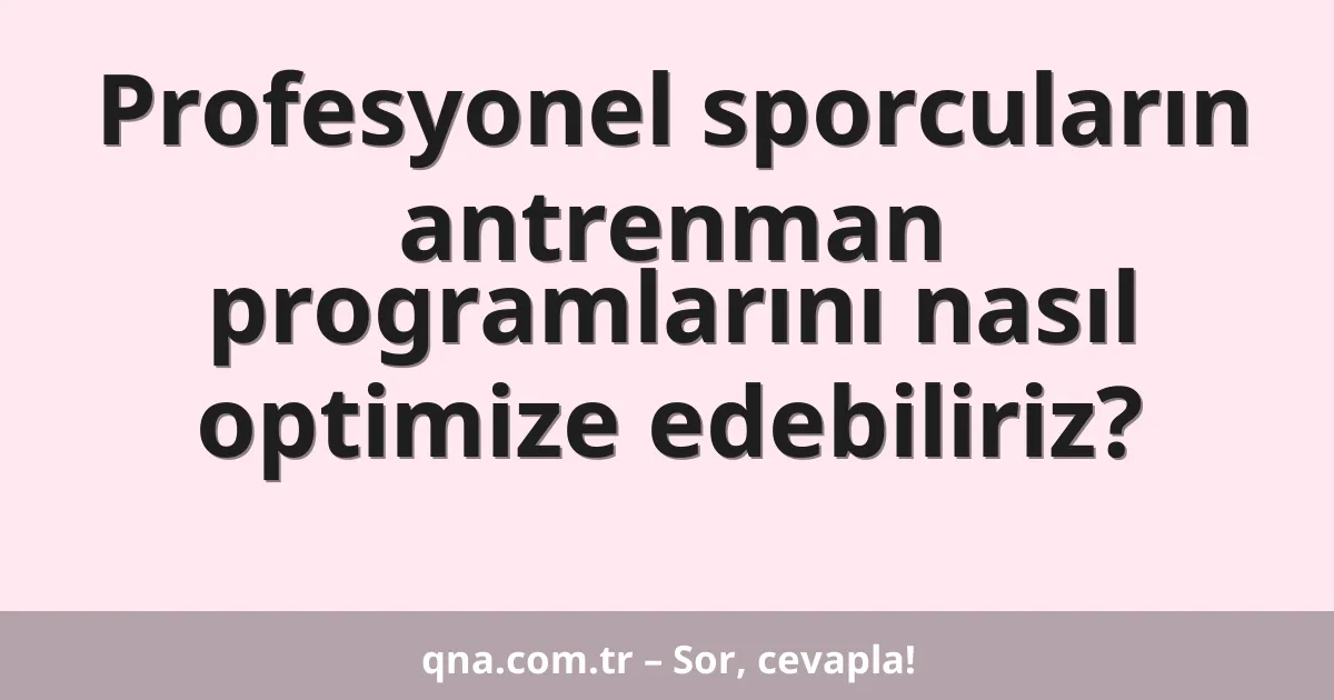 Profesyonel sporcuların antrenman programlarını nasıl optimize edebiliriz?
