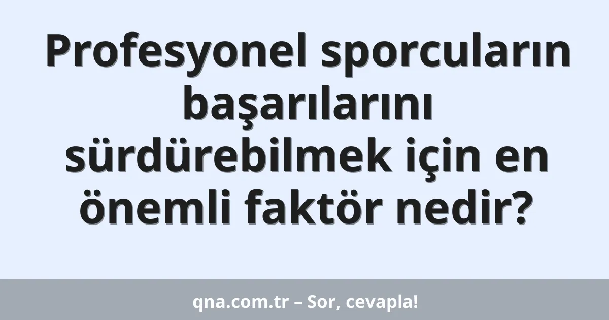 Profesyonel sporcuların başarılarını sürdürebilmek için en önemli faktör nedir?