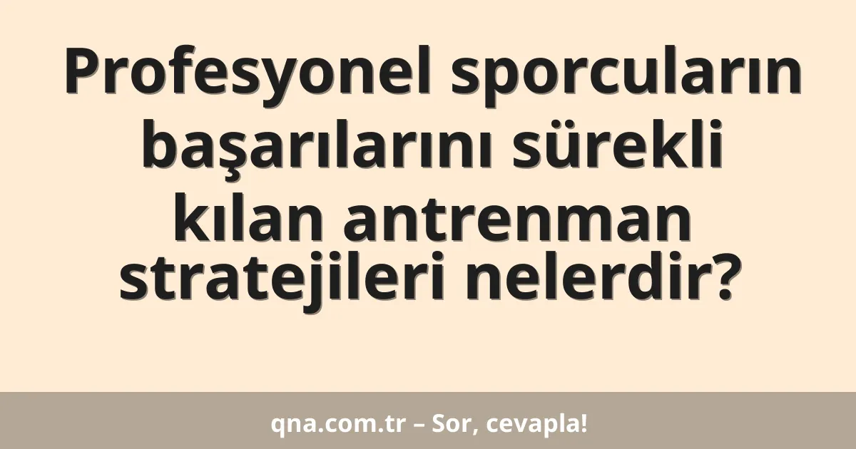 Profesyonel sporcuların başarılarını sürekli kılan antrenman stratejileri nelerdir?
