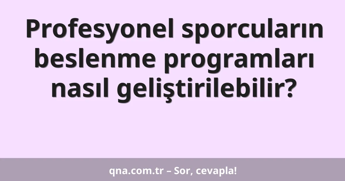 Profesyonel sporcuların beslenme programları nasıl geliştirilebilir?