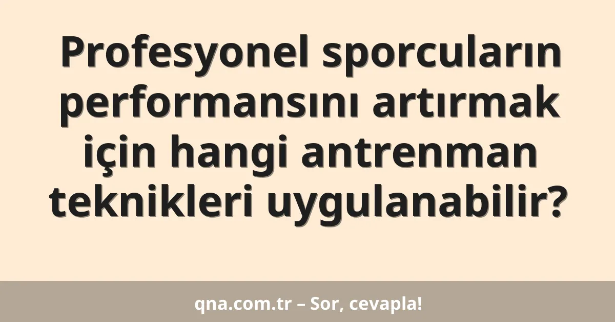 Profesyonel sporcuların performansını artırmak için hangi antrenman teknikleri uygulanabilir?