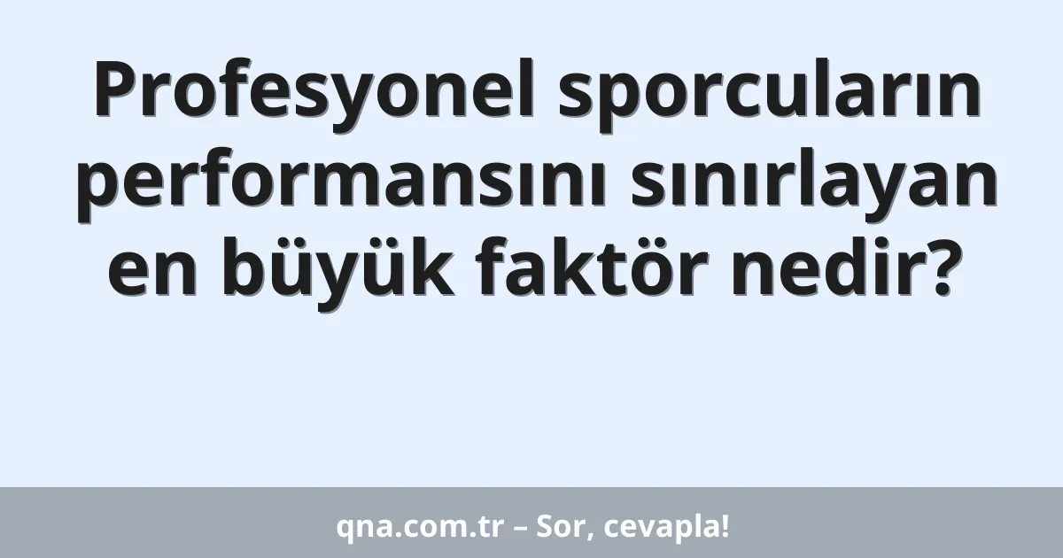 Profesyonel sporcuların performansını sınırlayan en büyük faktör nedir?