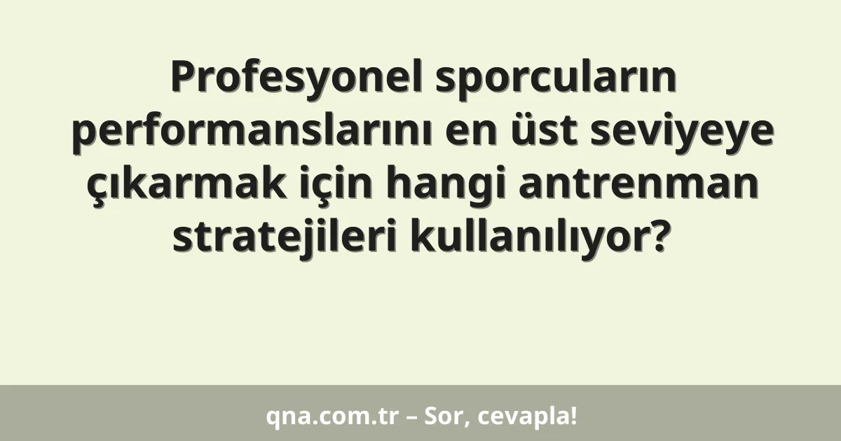 Profesyonel sporcuların performanslarını en üst seviyeye çıkarmak için hangi antrenman stratejileri kullanılıyor?