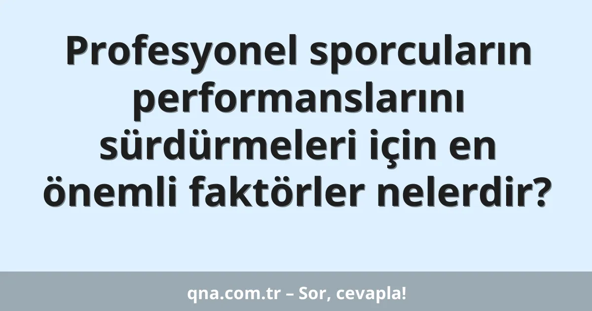 Profesyonel sporcuların performanslarını sürdürmeleri için en önemli faktörler nelerdir?