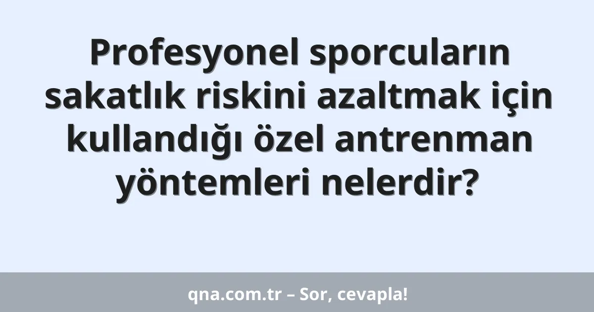 Profesyonel sporcuların sakatlık riskini azaltmak için kullandığı özel antrenman yöntemleri nelerdir?