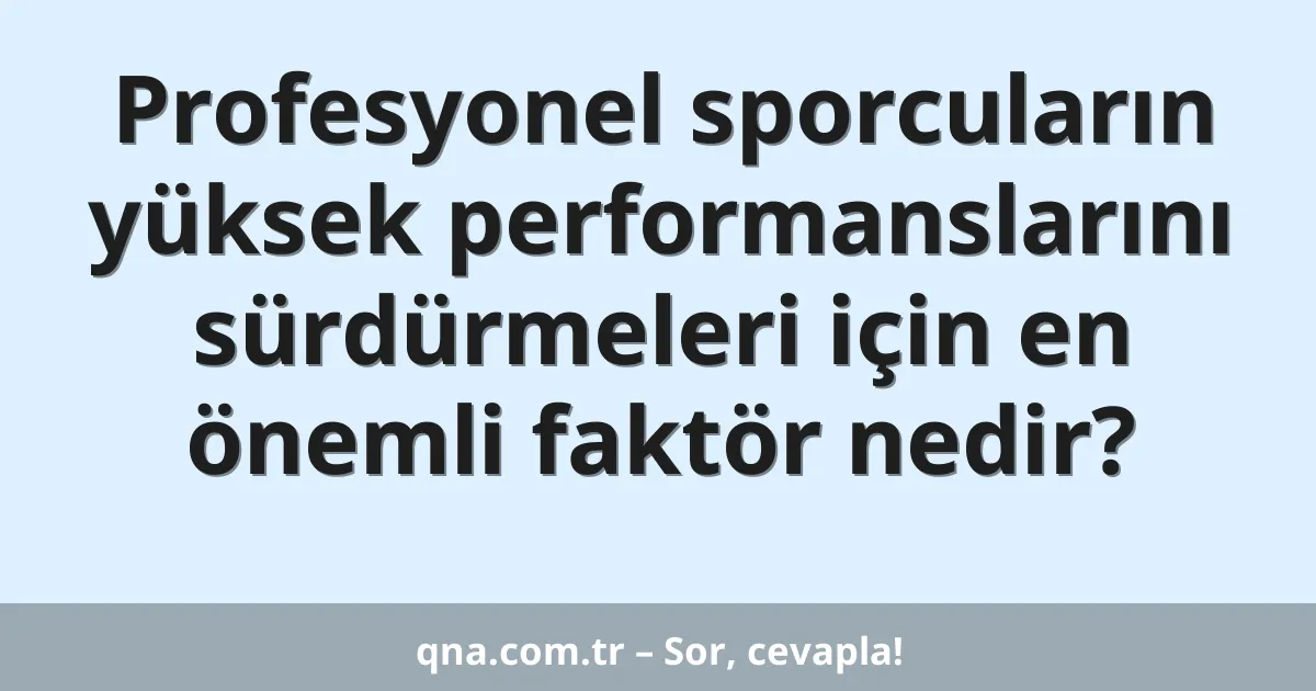 Profesyonel sporcuların yüksek performanslarını sürdürmeleri için en önemli faktör nedir?