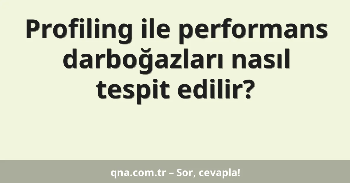 Profiling ile performans darboğazları nasıl tespit edilir?