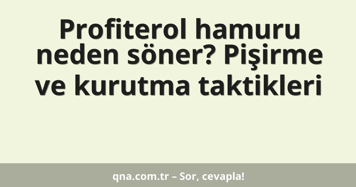 Profiterol hamuru neden söner? Pişirme ve kurutma taktikleri
